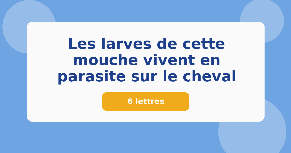 Les larves de cette mouche vivent en parasite sur le cheval 6 lettres Mots croisés
