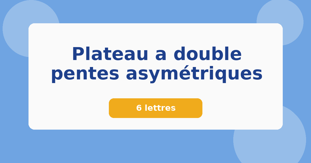 Plateau a double pentes asymétriques 6 lettres Mots croisés