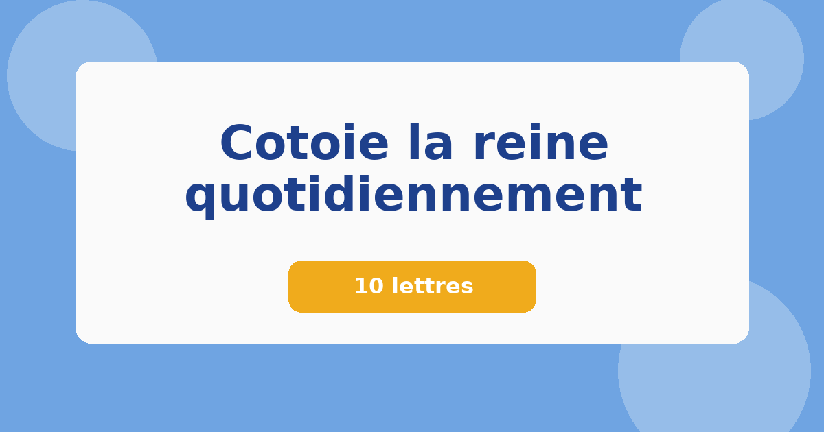 Cotoie la reine quotidiennement 10 lettres Mots croisés