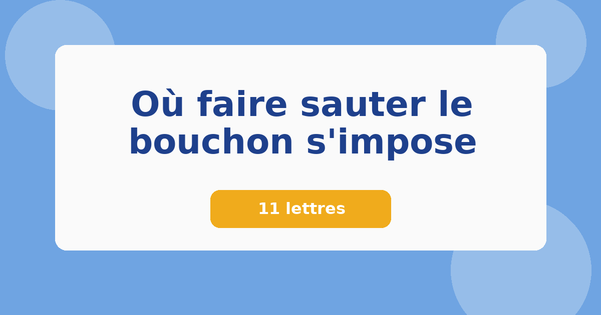 Où faire sauter le bouchon s'impose 11 lettres Mots croisés